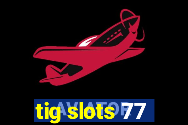 tig slots 77